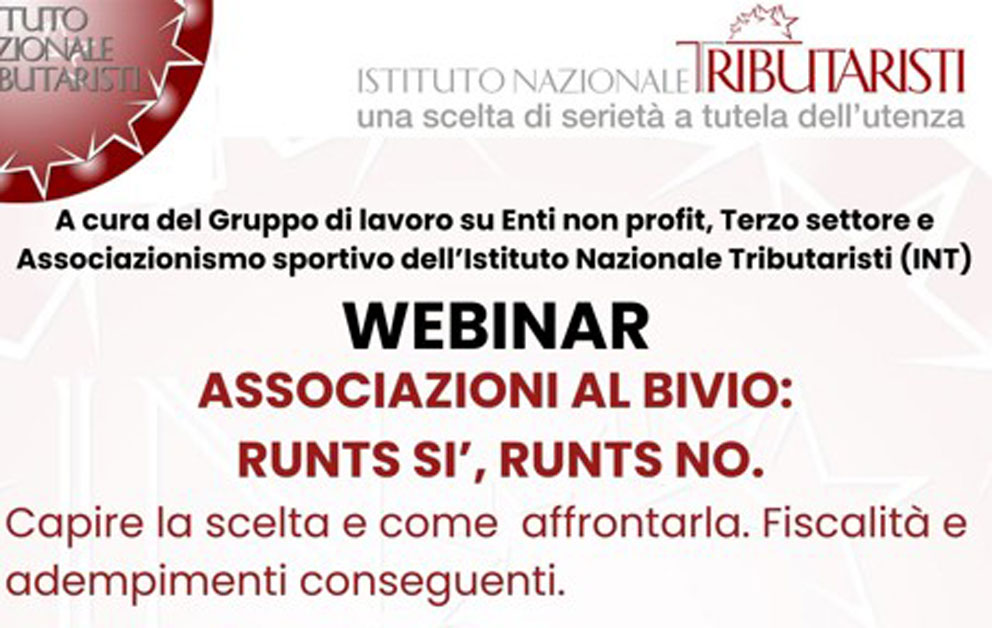 Webinar INT : ASSOCIAZIONI AL BIVIO: RUNTS SI’, RUNTS NO. Capire la scelta e come affrontarla. Fiscalità e adempimenti conseguenti.