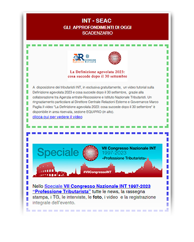 Istituto Nazionale Tributaristi INT | <strong>NEWSLETTER quotidiana</strong> di aggiornamento via e-mail | NEWSLETTER quotidiana INT contenente: novità e aggiornamenti; scadenziario fiscale ALL-IN Fisco di SEAC Spa; indicazioni, comunicati stampa, giornate di studio, webinar, incontri tra colleghi, e tanto altro.